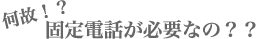 何故固定電話が必要なのか