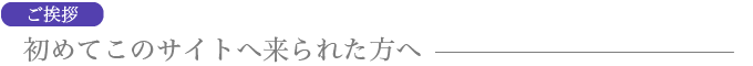 初めてのサイトに来られた方へ